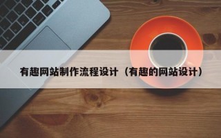 昆明有趣网站制作流程设计（有趣的网站设计）