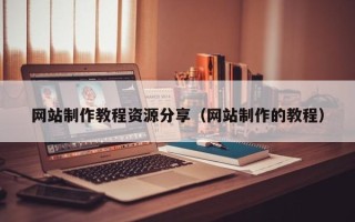 昆明网站制作教程资源分享（网站制作的教程）