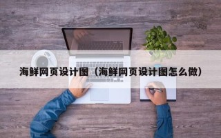 昆明海鲜网页设计图（海鲜网页设计图怎么做）