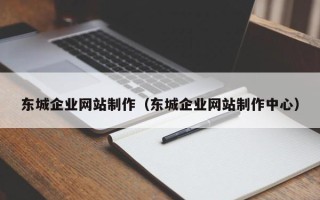昆明东城企业网站制作（东城企业网站制作中心）