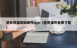昆明德育教案网站制作app（德育课件免费下载）