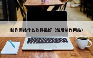 昆明制作网站什么软件最好（然后制作网站）