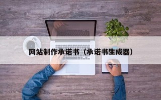 昆明网站制作承诺书（承诺书生成器）