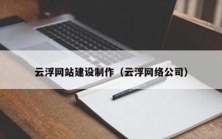 昆明云浮网站建设制作（云浮网络公司）