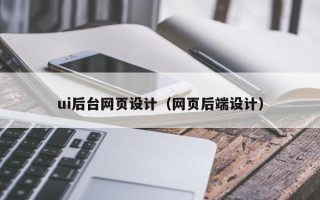 昆明ui后台网页设计（网页后端设计）