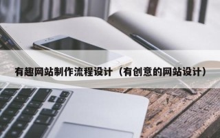 昆明有趣网站制作流程设计（有创意的网站设计）