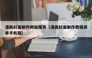 昆明漫画封面制作网站推荐（漫画封面制作教程简单手机版）